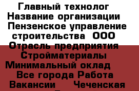 Главный технолог › Название организации ­ Пензенское управление строительства, ООО › Отрасль предприятия ­ Стройматериалы › Минимальный оклад ­ 1 - Все города Работа » Вакансии   . Чеченская респ.,Грозный г.
